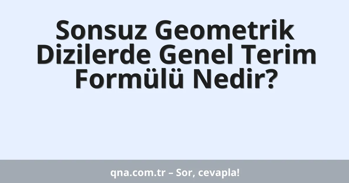 Sonsuz Geometrik Dizilerde Genel Terim Formülü Nedir?