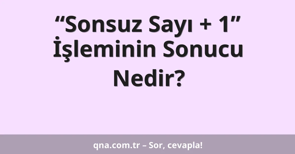 “Sonsuz Sayı + 1” İşleminin Sonucu Nedir?