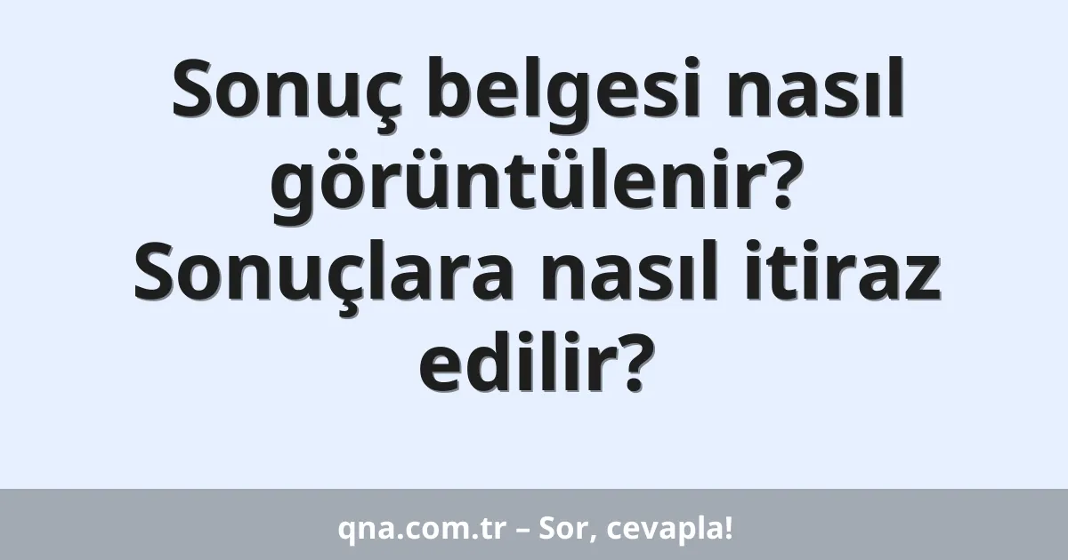 Sonuç belgesi nasıl görüntülenir? Sonuçlara nasıl itiraz edilir?