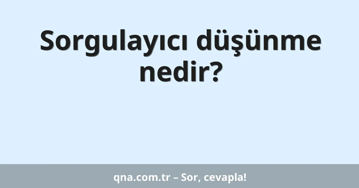 Sorgulayıcı düşünme nedir?