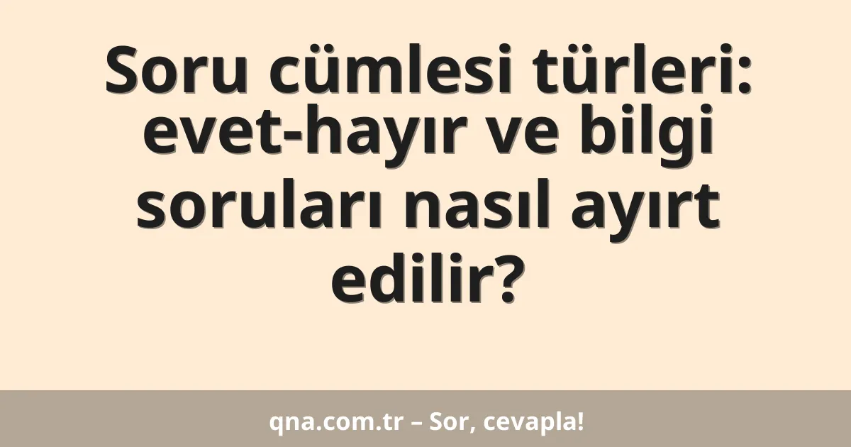 Soru cümlesi türleri: evet-hayır ve bilgi soruları nasıl ayırt edilir?