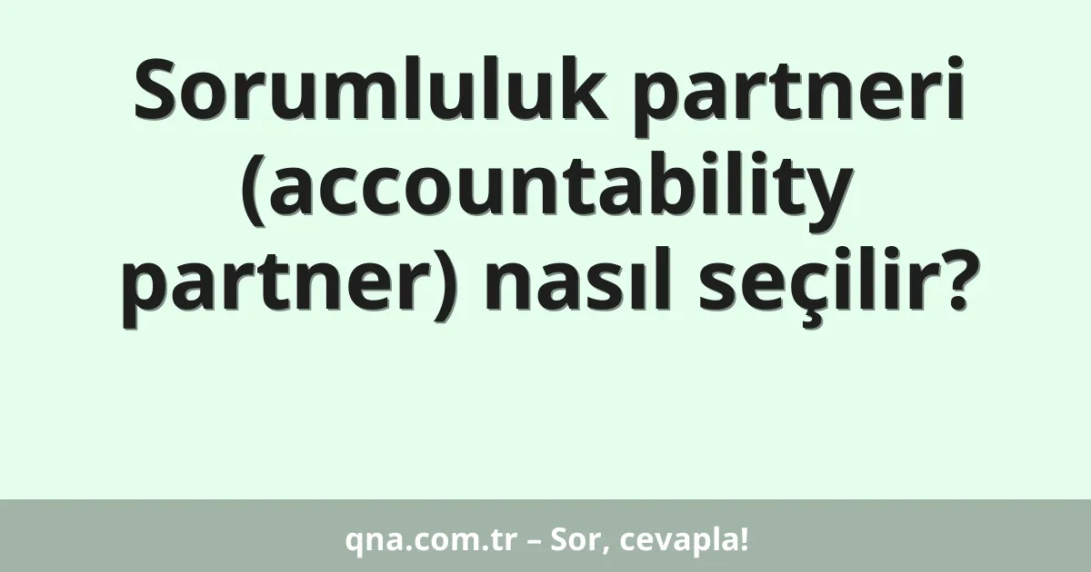 Sorumluluk partneri (accountability partner) nasıl seçilir?