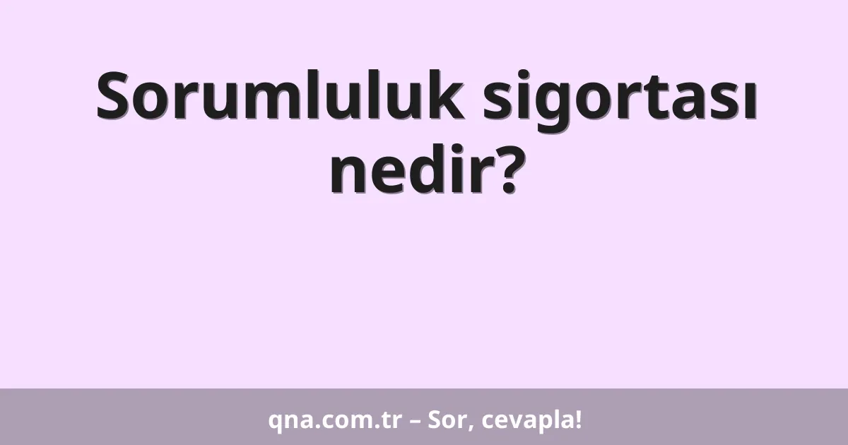 Sorumluluk sigortası nedir?