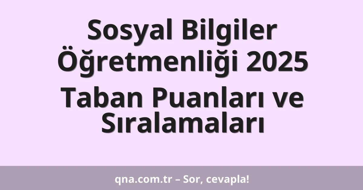 Sosyal Bilgiler Öğretmenliği 2025 Taban Puanları ve Sıralamaları