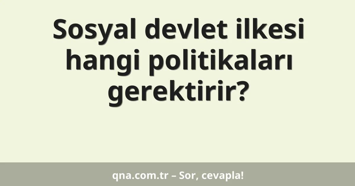 Sosyal devlet ilkesi hangi politikaları gerektirir?