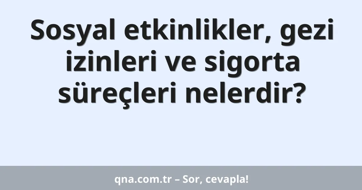 Sosyal etkinlikler, gezi izinleri ve sigorta süreçleri nelerdir?