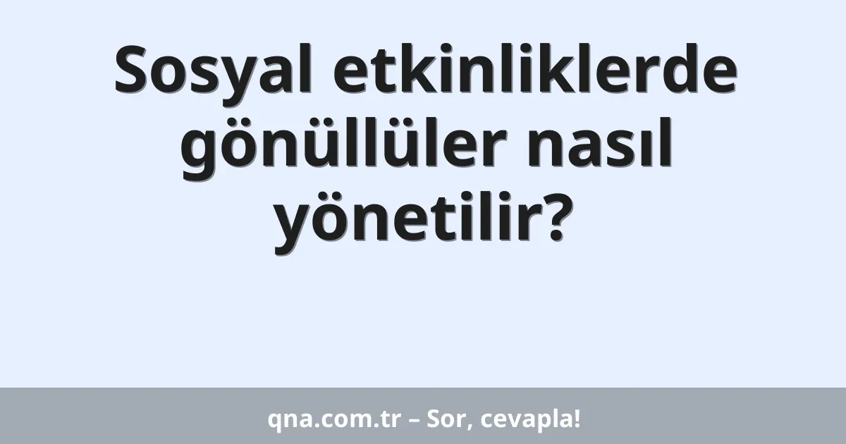 Sosyal etkinliklerde gönüllüler nasıl yönetilir?