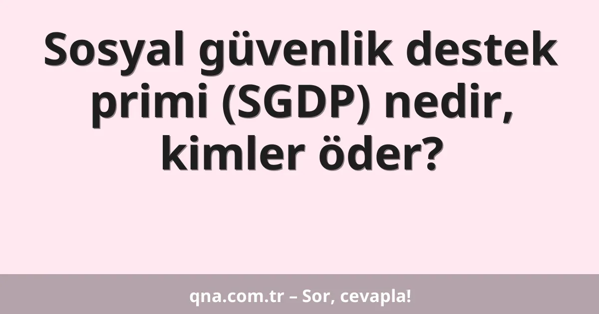 Sosyal güvenlik destek primi (SGDP) nedir, kimler öder?
