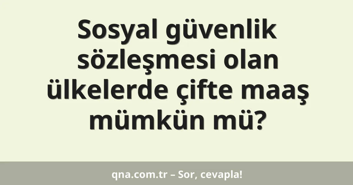 Sosyal güvenlik sözleşmesi olan ülkelerde çifte maaş mümkün mü?