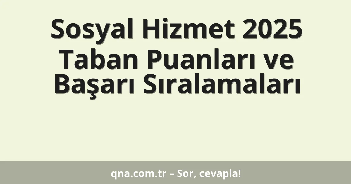 Sosyal Hizmet 2025 Taban Puanları ve Başarı Sıralamaları