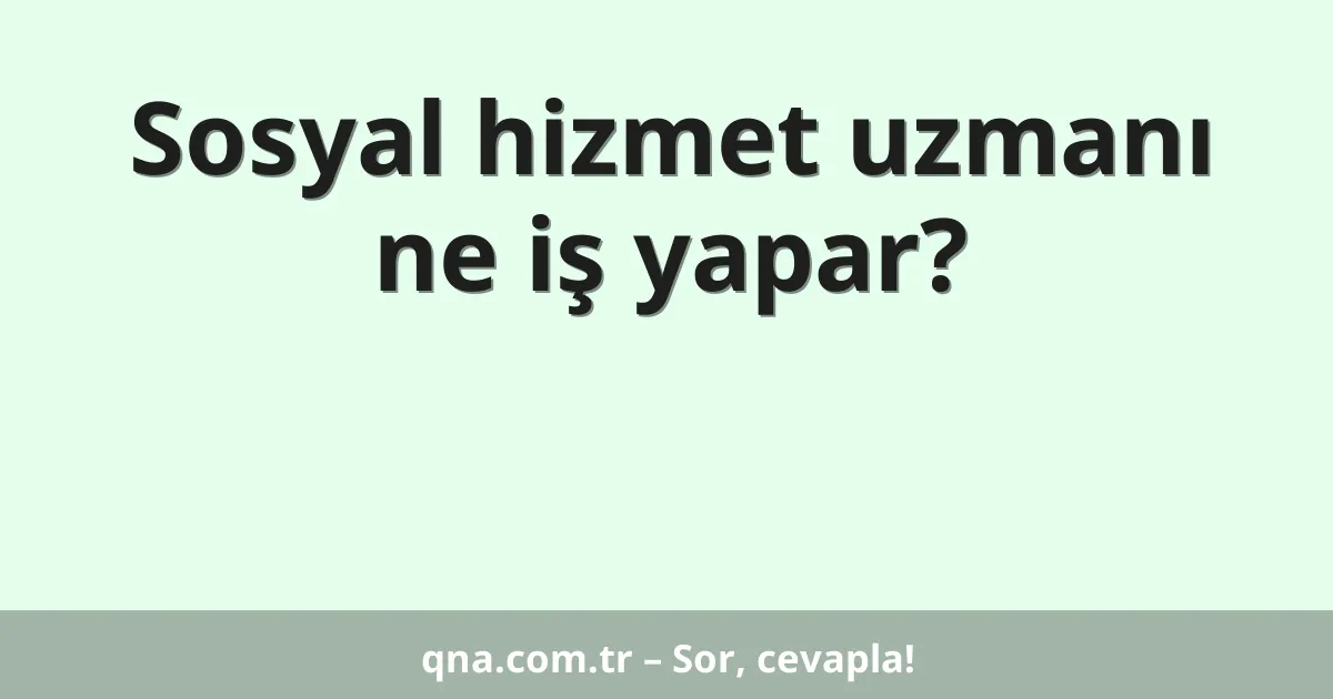 Sosyal hizmet uzmanı ne iş yapar?