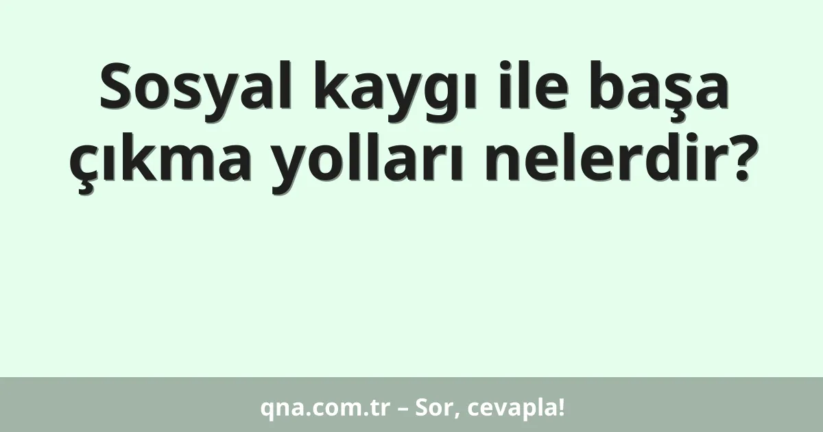 Sosyal kaygı ile başa çıkma yolları nelerdir?