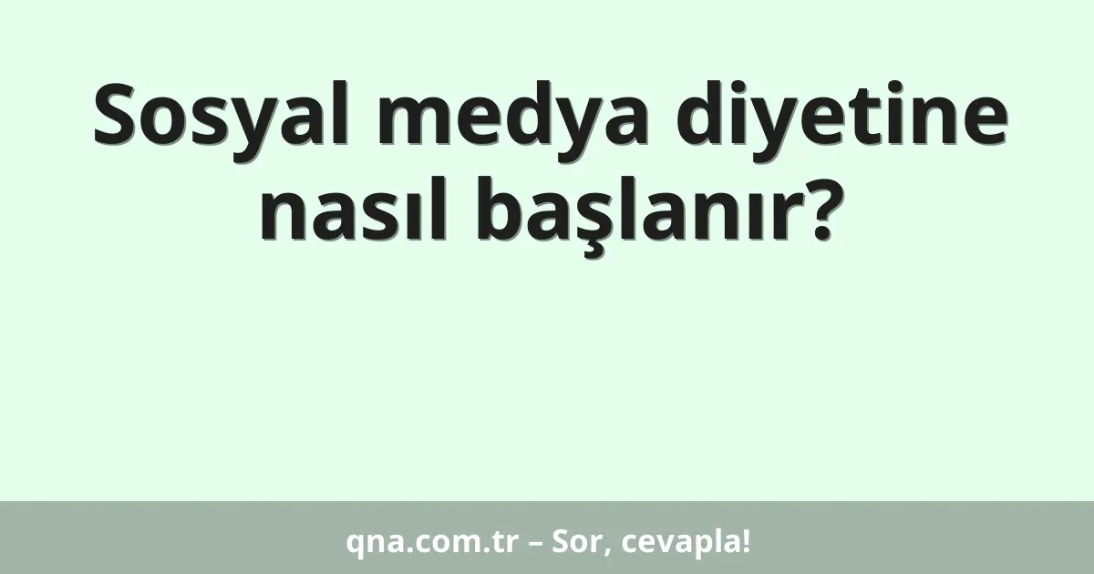 Sosyal medya diyetine nasıl başlanır?