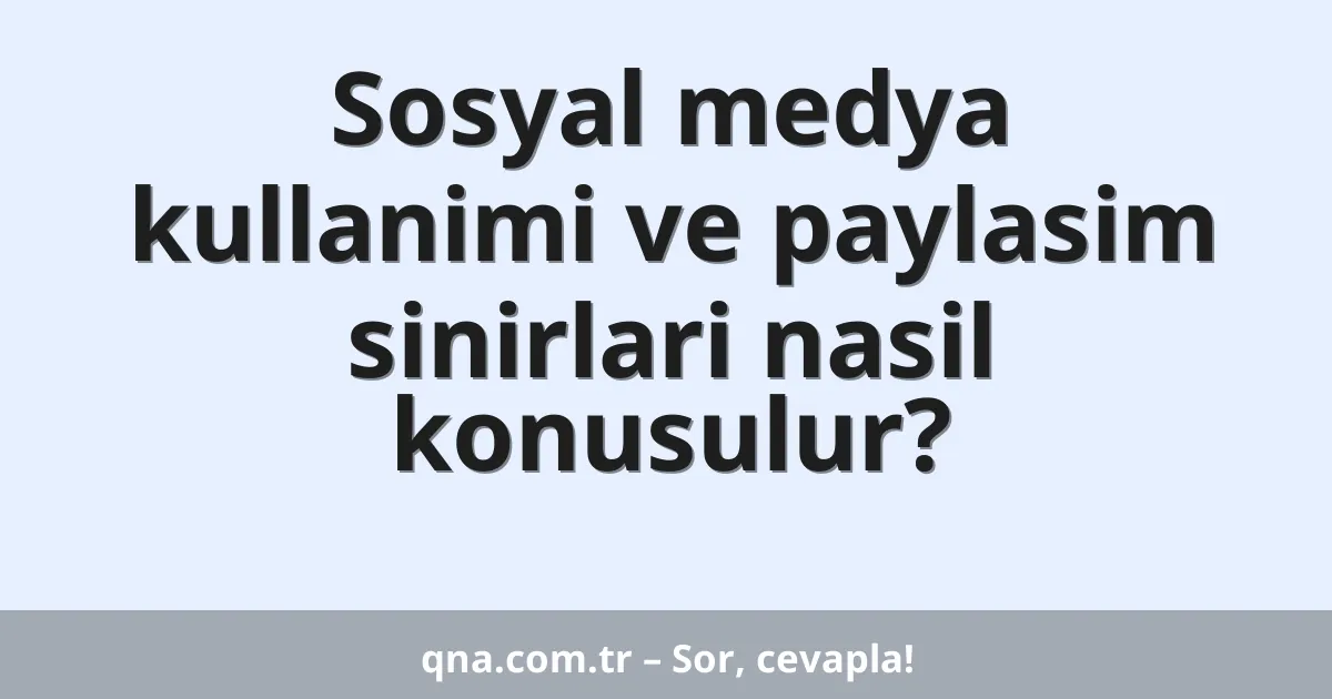 Sosyal medya kullanimi ve paylasim sinirlari nasil konusulur?