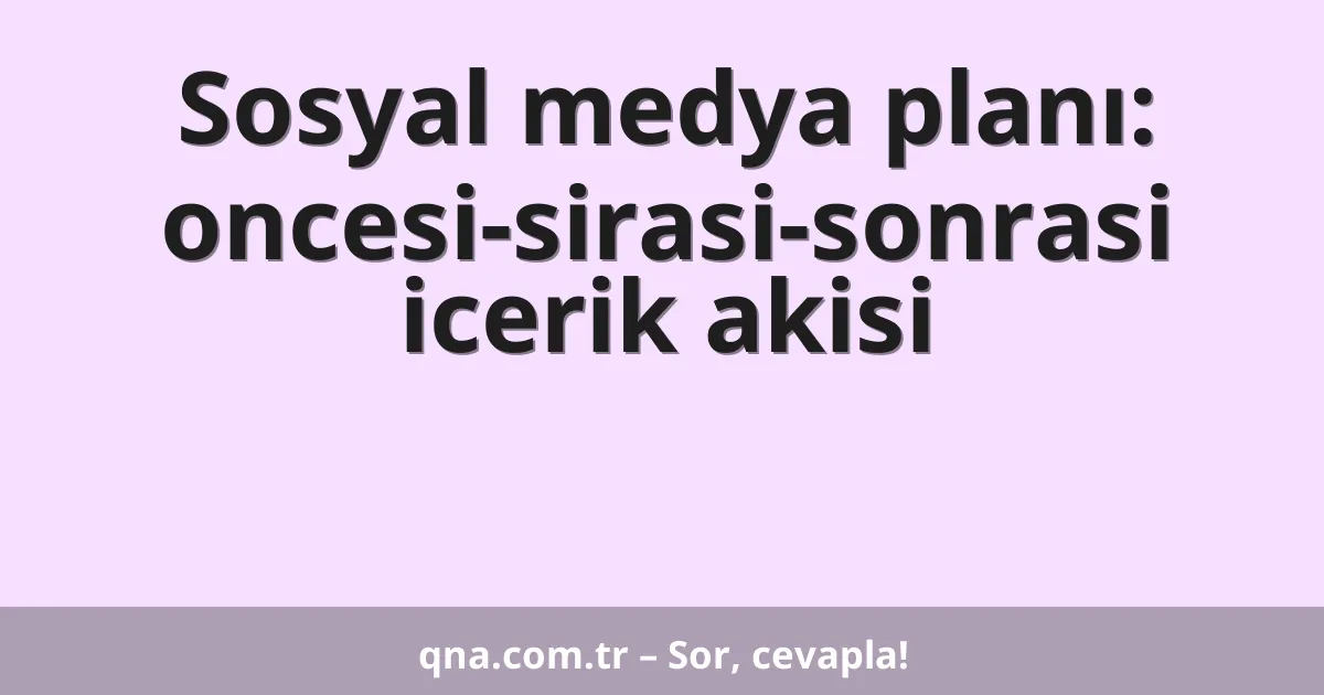 Sosyal medya planı: oncesi-sirasi-sonrasi icerik akisi