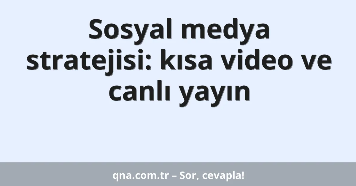 Sosyal medya stratejisi: kısa video ve canlı yayın
