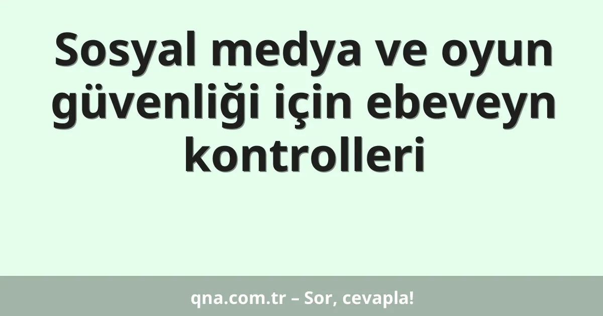 Sosyal medya ve oyun güvenliği için ebeveyn kontrolleri