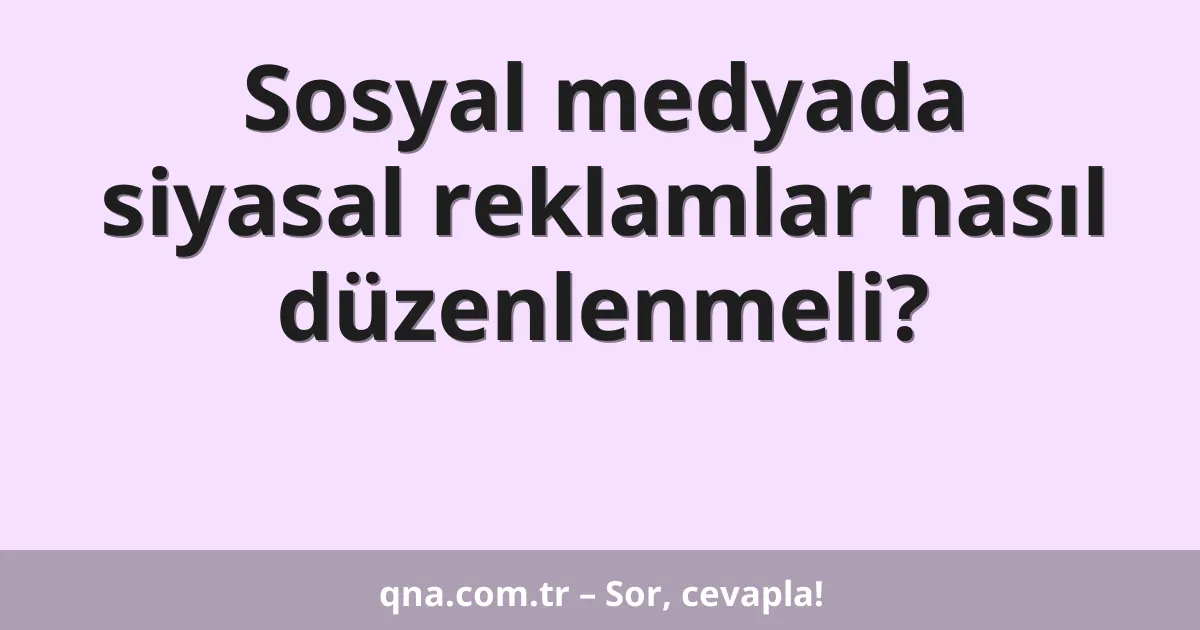 Sosyal medyada siyasal reklamlar nasıl düzenlenmeli?