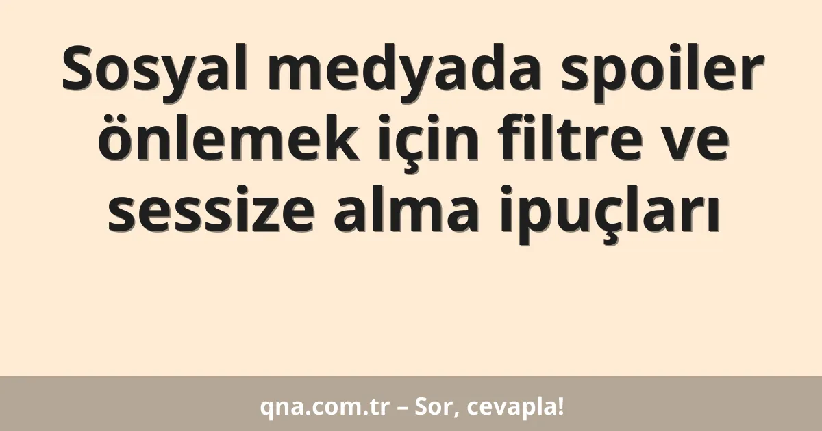 Sosyal medyada spoiler önlemek için filtre ve sessize alma ipuçları