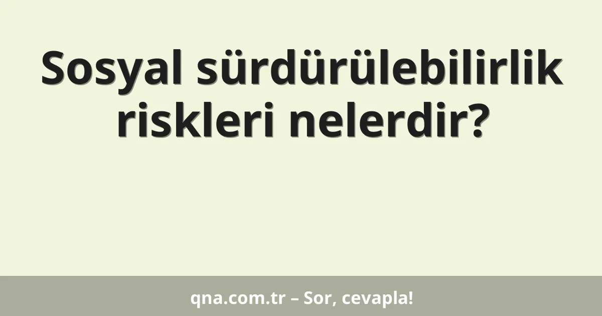 Sosyal sürdürülebilirlik riskleri nelerdir?