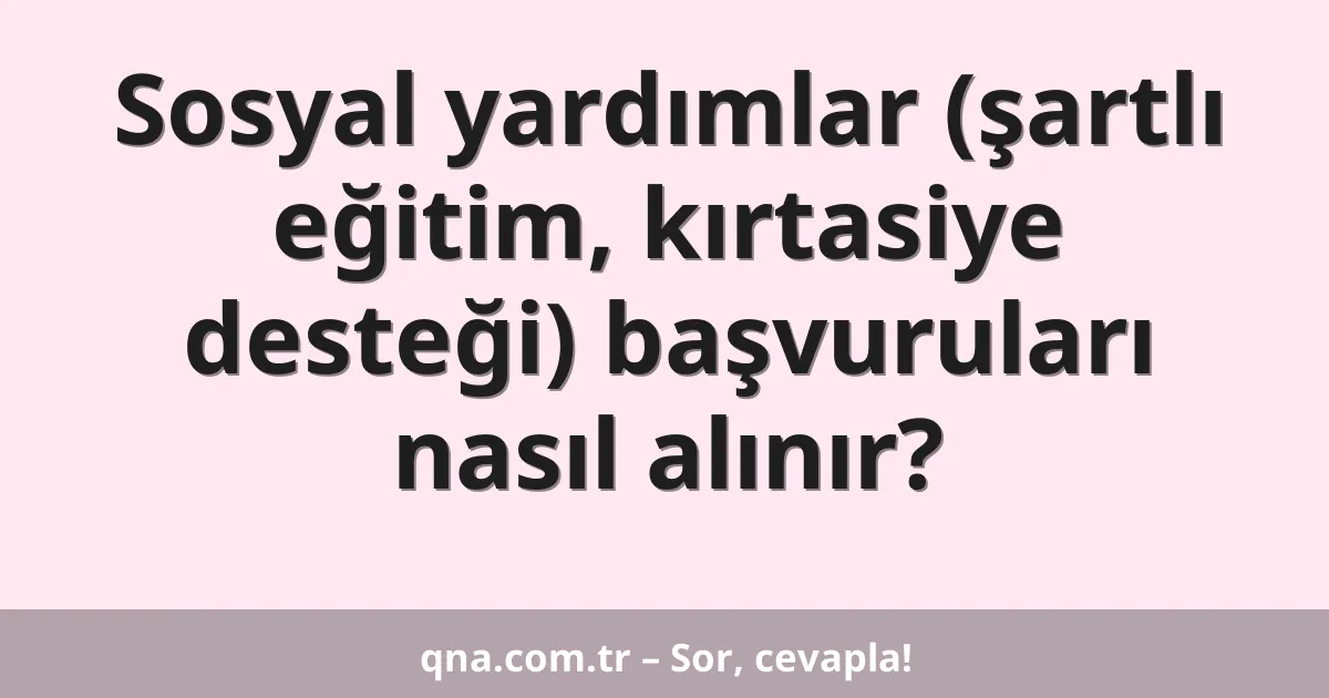 Sosyal yardımlar (şartlı eğitim, kırtasiye desteği) başvuruları nasıl alınır?