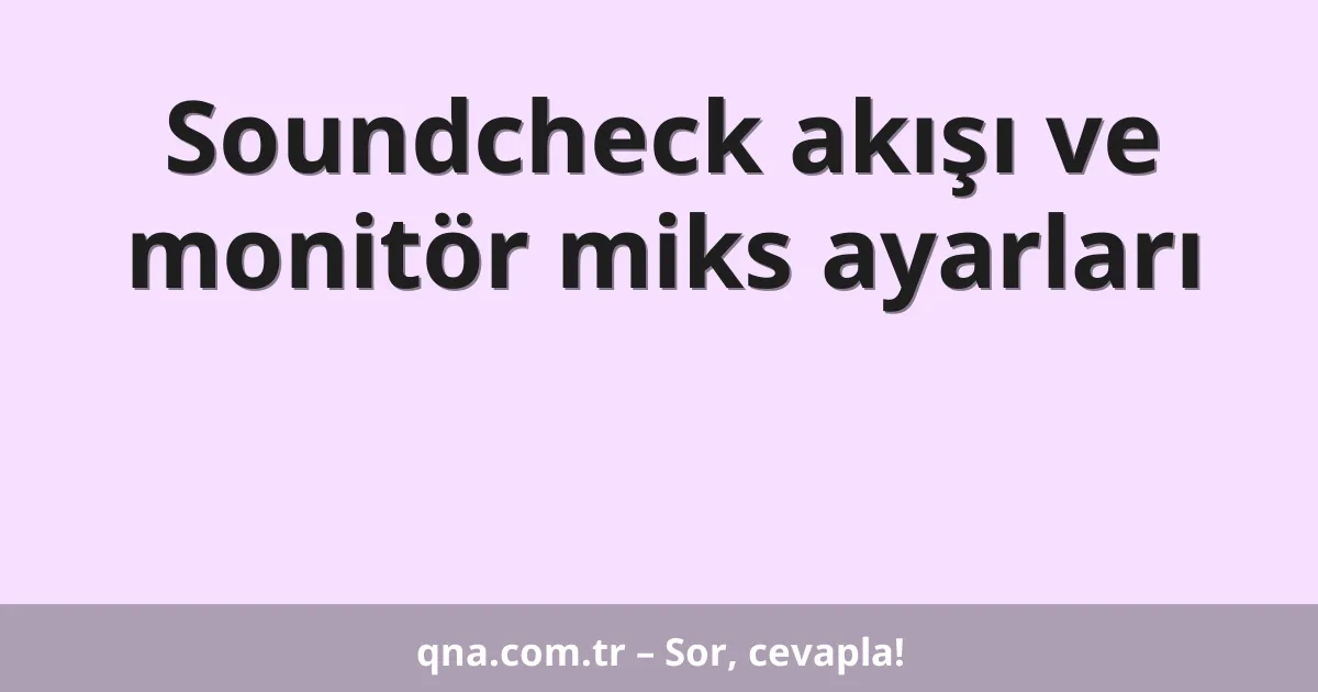 Soundcheck akışı ve monitör miks ayarları