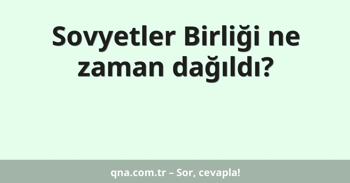 Sovyetler Birliği ne zaman dağıldı?