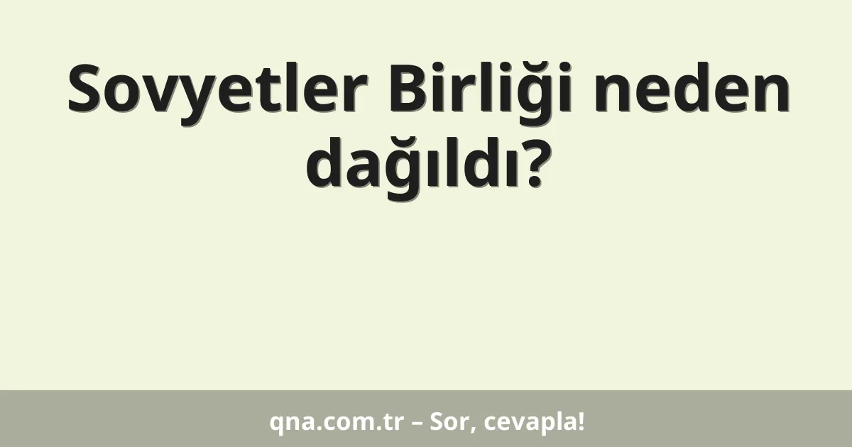Sovyetler Birliği neden dağıldı?
