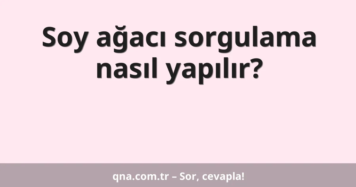 Soy ağacı sorgulama nasıl yapılır?