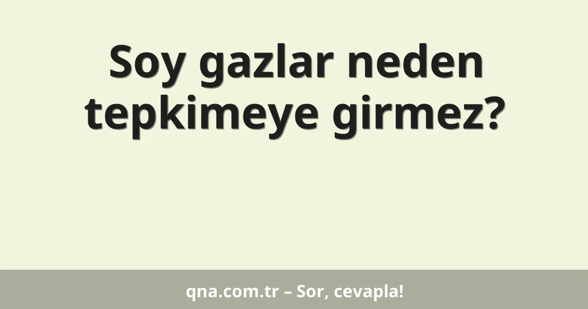 Soy gazlar neden tepkimeye girmez?