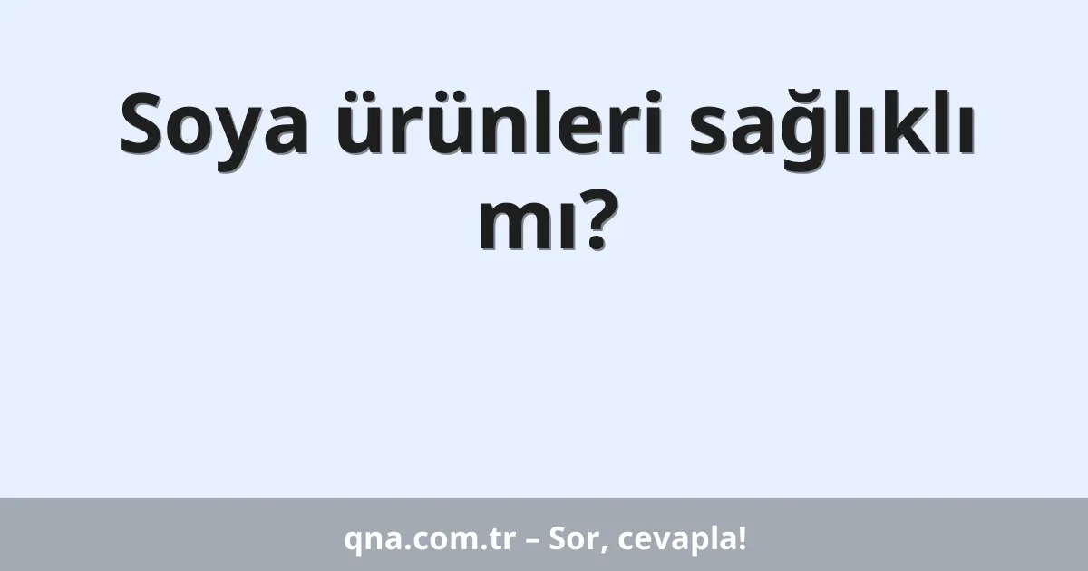 Soya ürünleri sağlıklı mı?