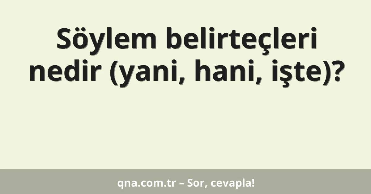 Söylem belirteçleri nedir (yani, hani, işte)?