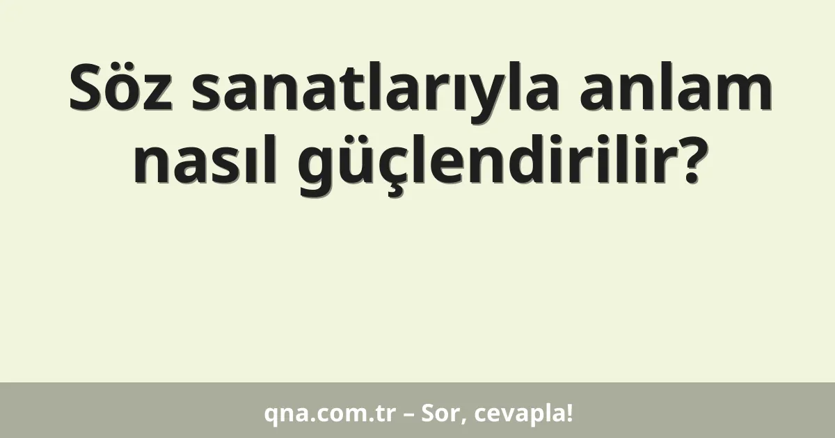 Söz sanatlarıyla anlam nasıl güçlendirilir?