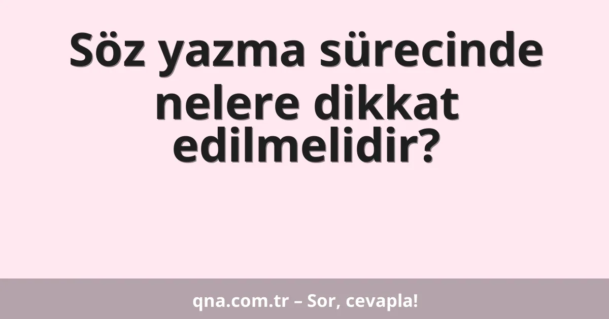 Söz yazma sürecinde nelere dikkat edilmelidir?