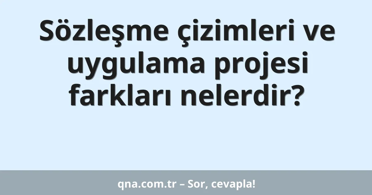 Sözleşme çizimleri ve uygulama projesi farkları nelerdir?