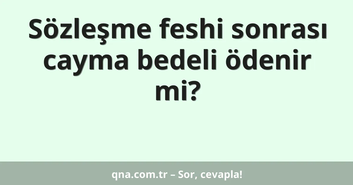 Sözleşme feshi sonrası cayma bedeli ödenir mi?