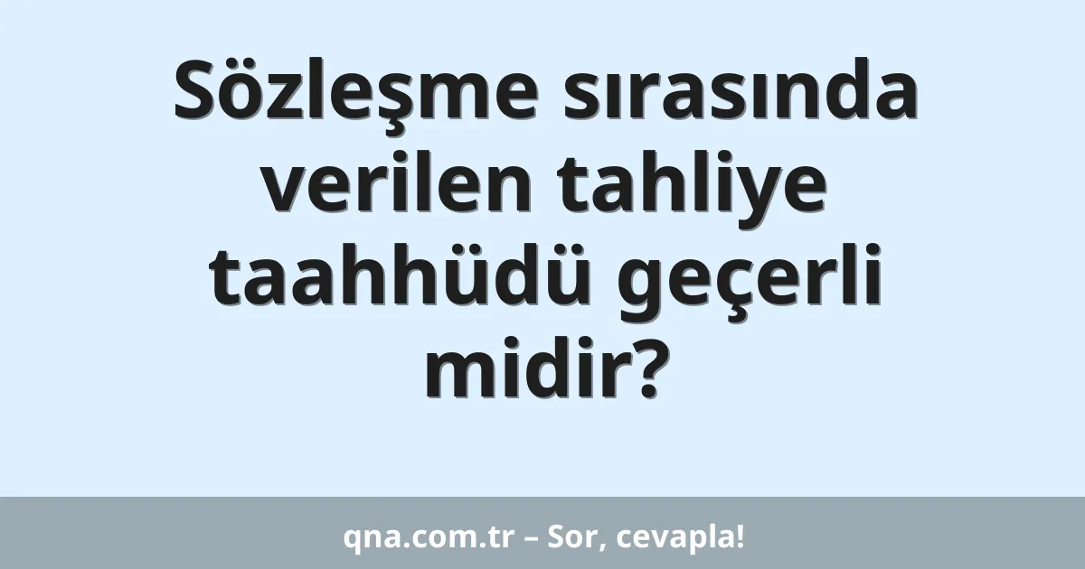 Sözleşme sırasında verilen tahliye taahhüdü geçerli midir?