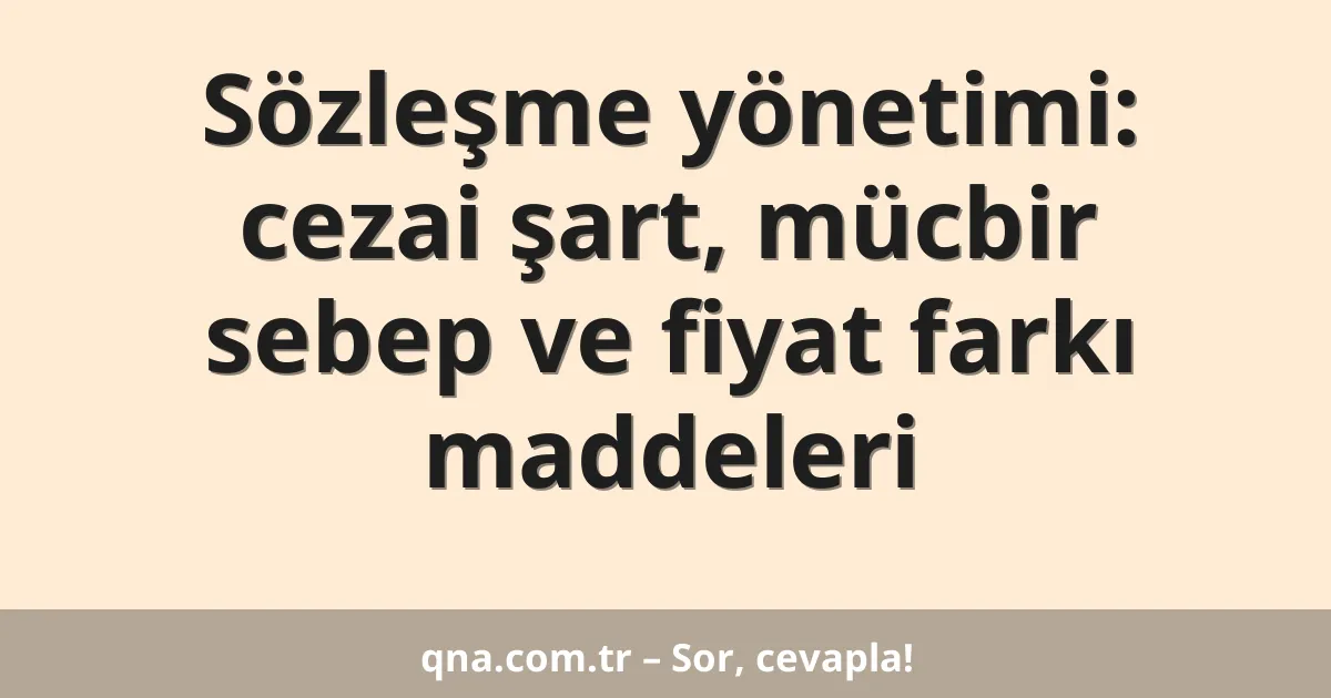 Sözleşme yönetimi: cezai şart, mücbir sebep ve fiyat farkı maddeleri