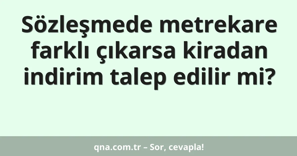 Sözleşmede metrekare farklı çıkarsa kiradan indirim talep edilir mi?