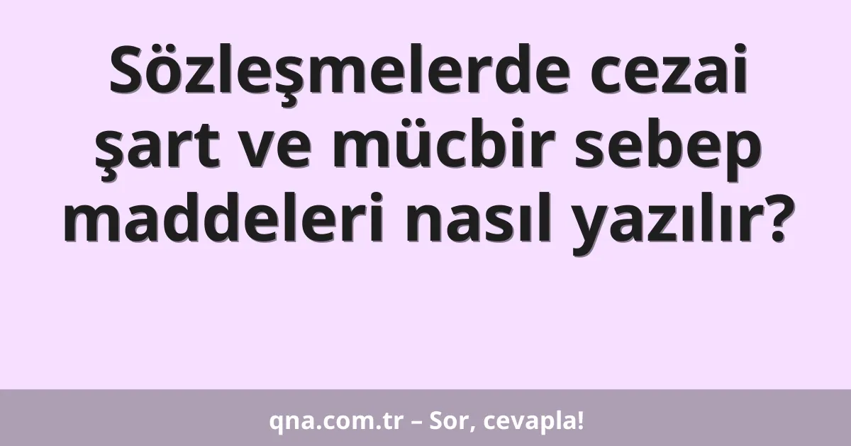 Sözleşmelerde cezai şart ve mücbir sebep maddeleri nasıl yazılır?