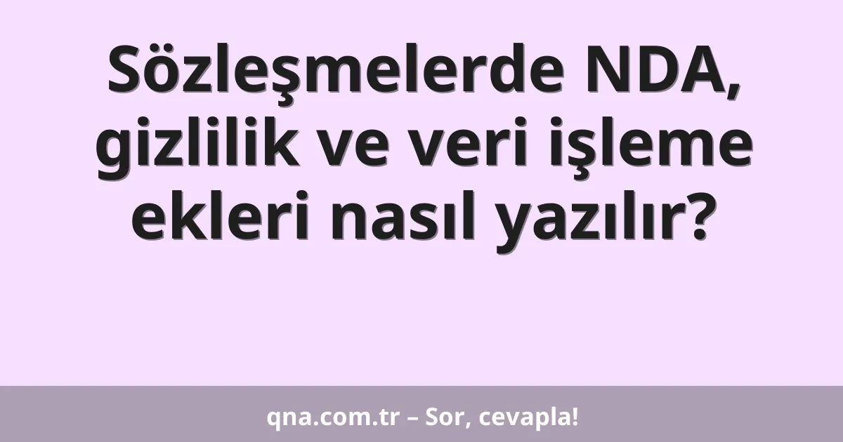 Sözleşmelerde NDA, gizlilik ve veri işleme ekleri nasıl yazılır?