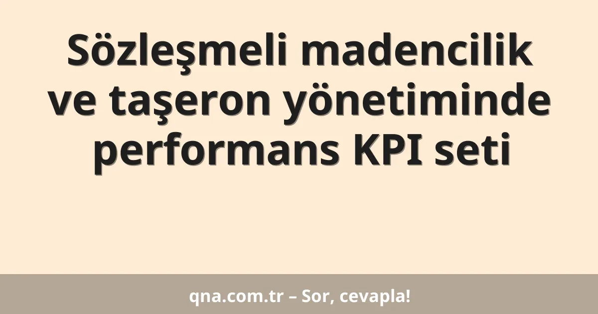 Sözleşmeli madencilik ve taşeron yönetiminde performans KPI seti
