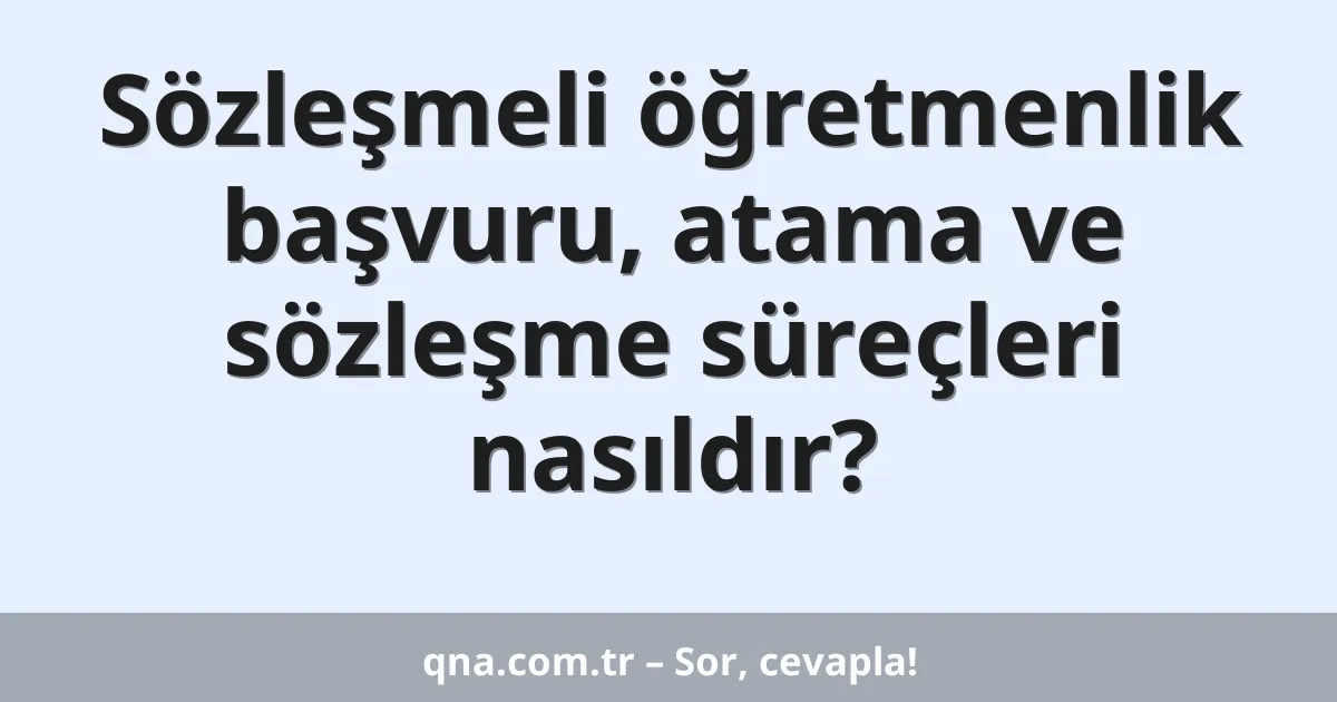 Sözleşmeli öğretmenlik başvuru, atama ve sözleşme süreçleri nasıldır?