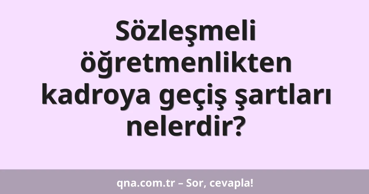 Sözleşmeli öğretmenlikten kadroya geçiş şartları nelerdir?