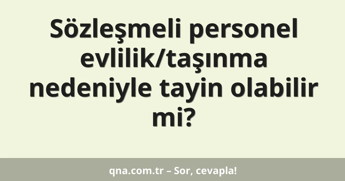 Sözleşmeli personel evlilik/taşınma nedeniyle tayin olabilir mi?