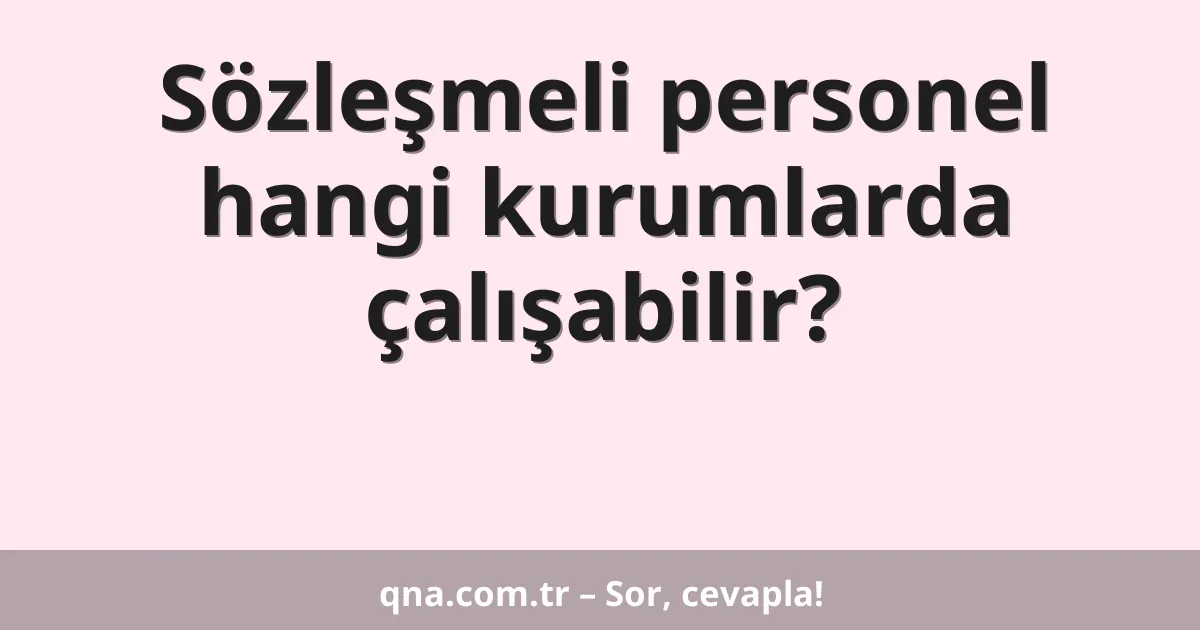 Sözleşmeli personel hangi kurumlarda çalışabilir?