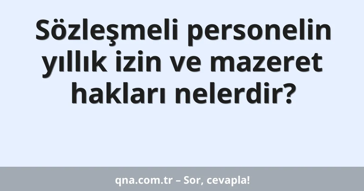 Sözleşmeli personelin yıllık izin ve mazeret hakları nelerdir?