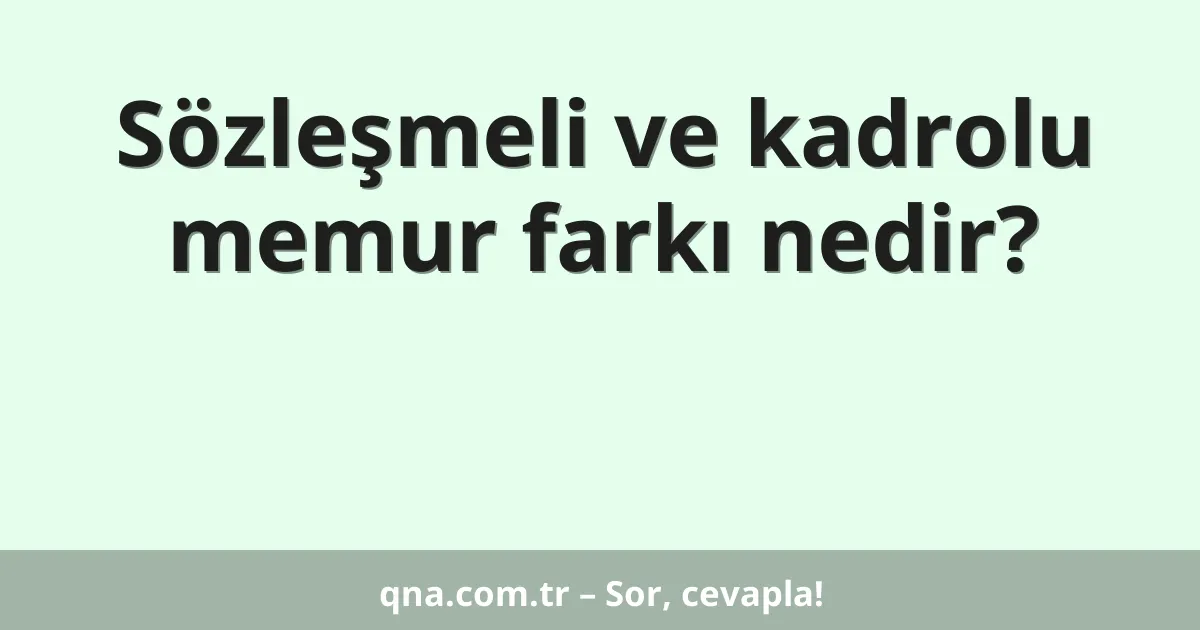 Sözleşmeli ve kadrolu memur farkı nedir?