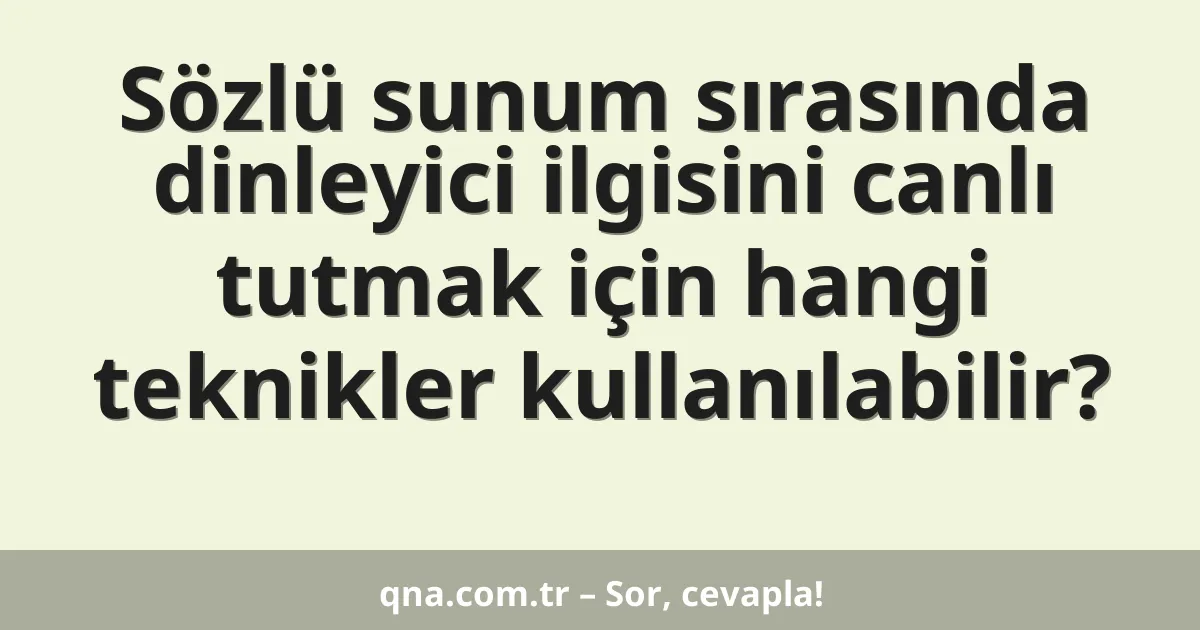 Sözlü sunum sırasında dinleyici ilgisini canlı tutmak için hangi teknikler kullanılabilir?