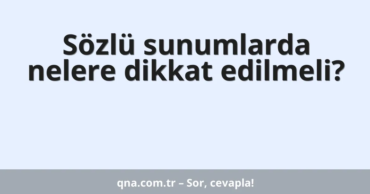 Sözlü sunumlarda nelere dikkat edilmeli?